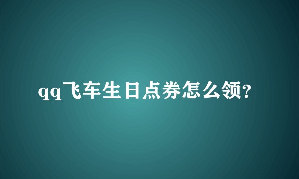 qq飞车生日点券怎么领？