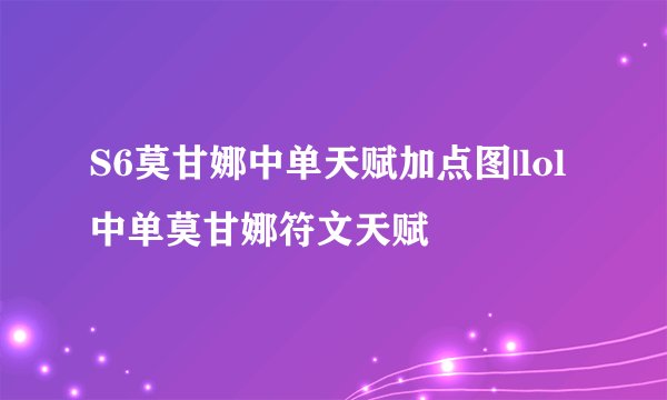 S6莫甘娜中单天赋加点图|lol中单莫甘娜符文天赋