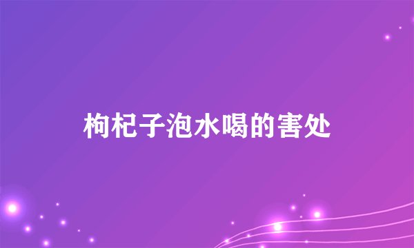 枸杞子泡水喝的害处