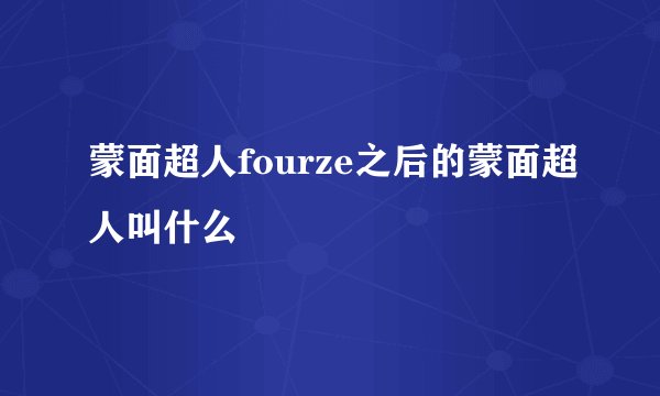 蒙面超人fourze之后的蒙面超人叫什么