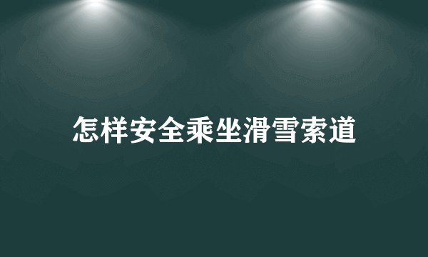 怎样安全乘坐滑雪索道