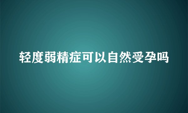 轻度弱精症可以自然受孕吗