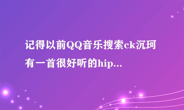 记得以前QQ音乐搜索ck沉珂 有一首很好听的hip hop的歌曲很震撼 说唱的 有人知道不?