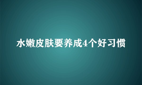 水嫩皮肤要养成4个好习惯