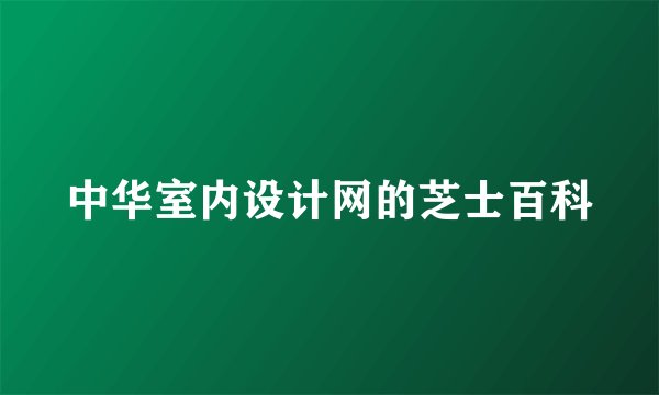 中华室内设计网的芝士百科