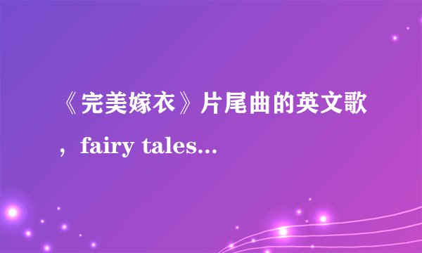 《完美嫁衣》片尾曲的英文歌，fairy tales ——黄诗诗唱