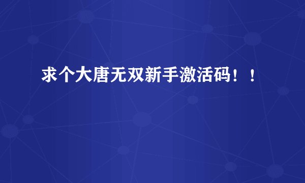 求个大唐无双新手激活码！！