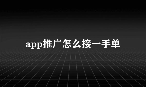 app推广怎么接一手单