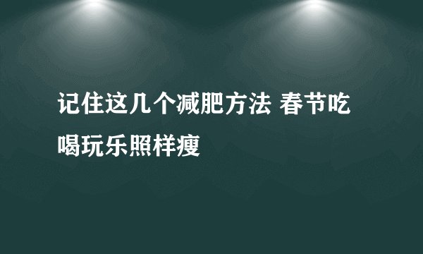 记住这几个减肥方法 春节吃喝玩乐照样瘦	
