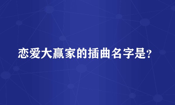 恋爱大赢家的插曲名字是？