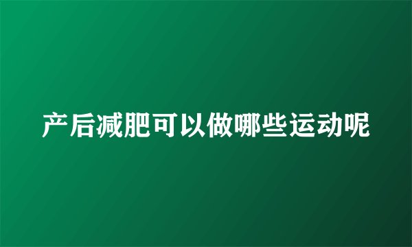 产后减肥可以做哪些运动呢