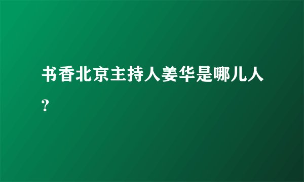 书香北京主持人姜华是哪儿人？