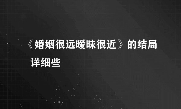 《婚姻很远暧昧很近》的结局  详细些