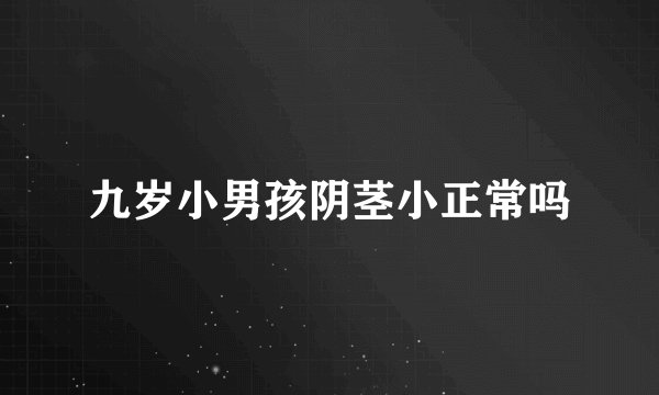 九岁小男孩阴茎小正常吗