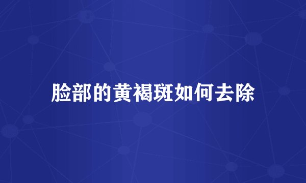 脸部的黄褐斑如何去除