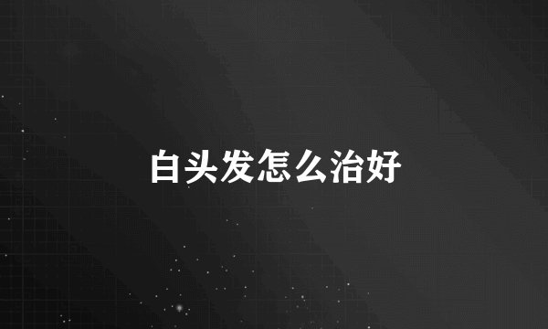 白头发怎么治好