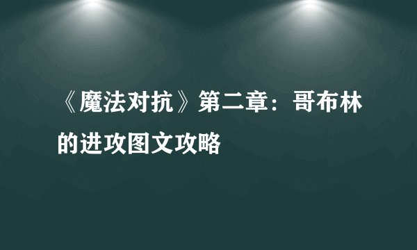 《魔法对抗》第二章：哥布林的进攻图文攻略