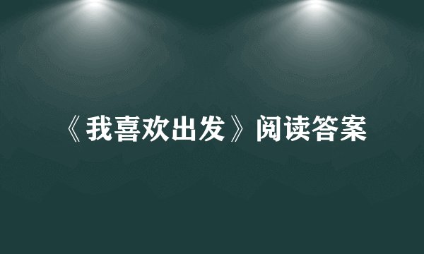 《我喜欢出发》阅读答案