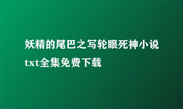 妖精的尾巴之写轮眼死神小说txt全集免费下载