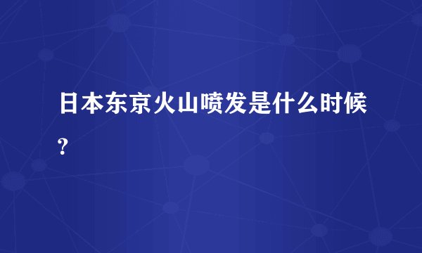 日本东京火山喷发是什么时候？