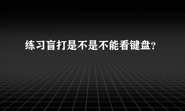 练习盲打是不是不能看键盘?