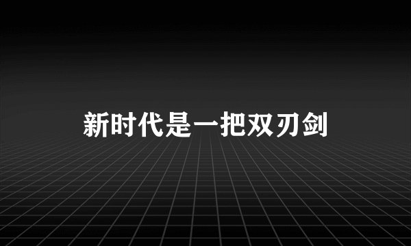 新时代是一把双刃剑