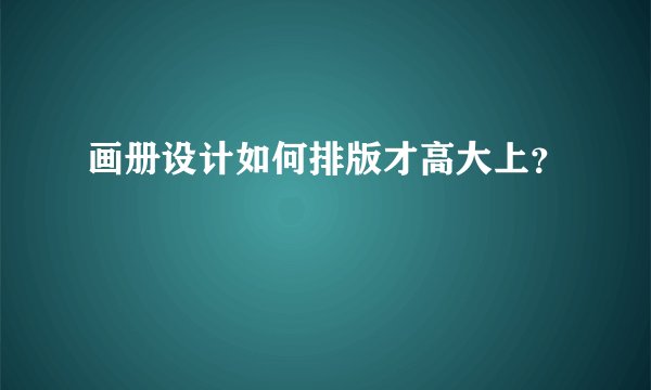 画册设计如何排版才高大上？