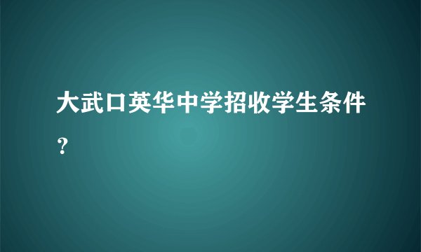 大武口英华中学招收学生条件？