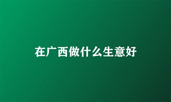 在广西做什么生意好