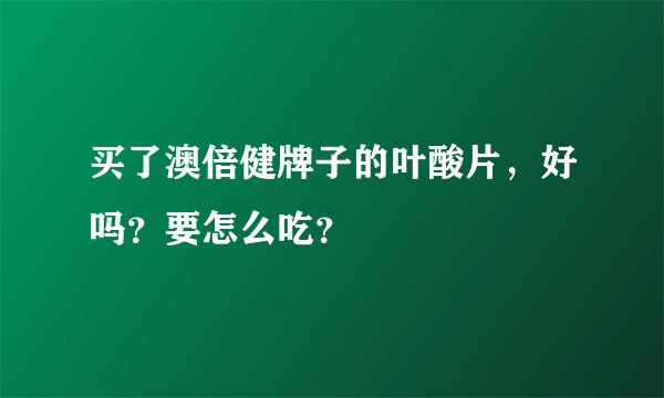 买了澳倍健牌子的叶酸片，好吗？要怎么吃？