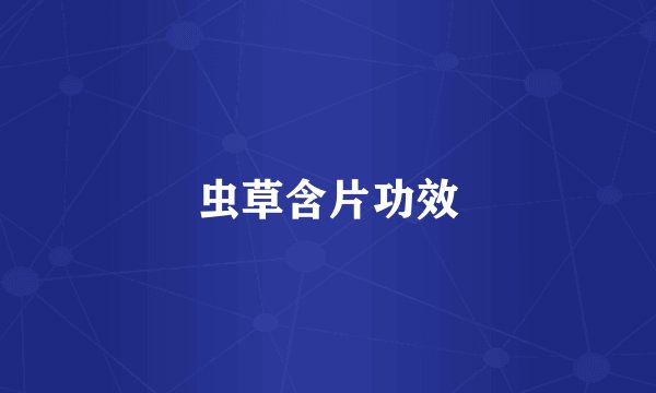 虫草含片功效