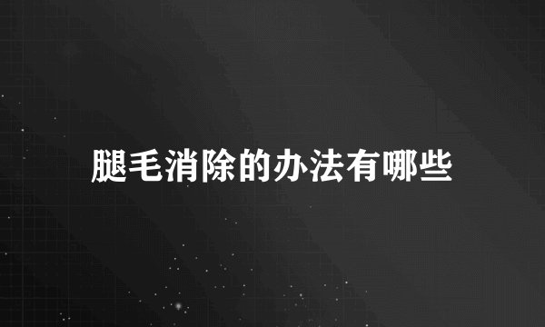 腿毛消除的办法有哪些