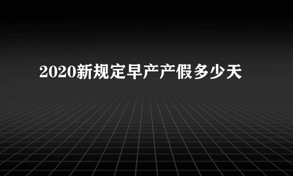 2020新规定早产产假多少天