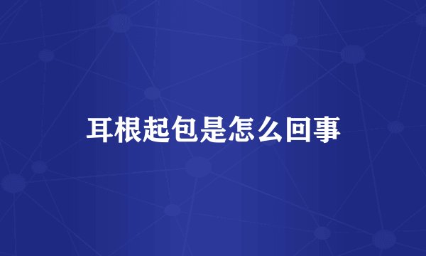 耳根起包是怎么回事