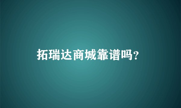 拓瑞达商城靠谱吗？