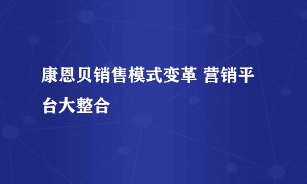 康恩贝销售模式变革 营销平台大整合