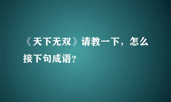 《天下无双》请教一下,怎么接下句成语?