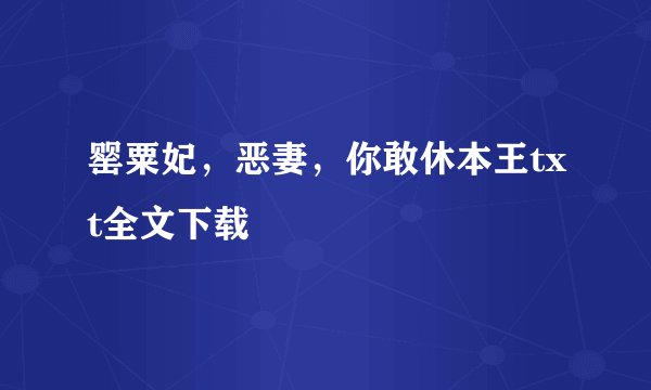 罂粟妃，恶妻，你敢休本王txt全文下载