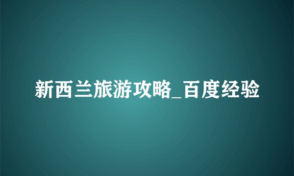 新西兰旅游攻略_百度经验