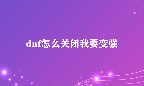 dnf怎么关闭我要变强