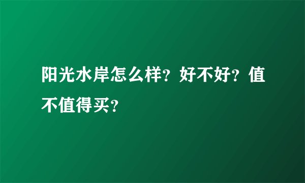 阳光水岸怎么样？好不好？值不值得买？