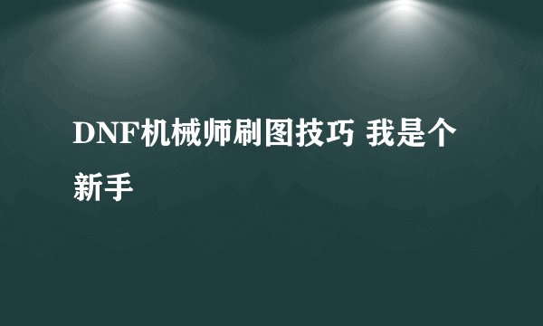 DNF机械师刷图技巧 我是个新手