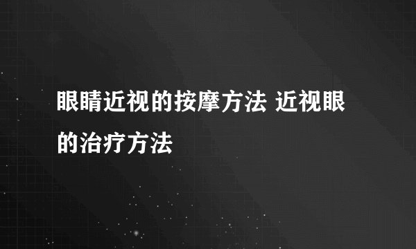眼睛近视的按摩方法 近视眼的治疗方法