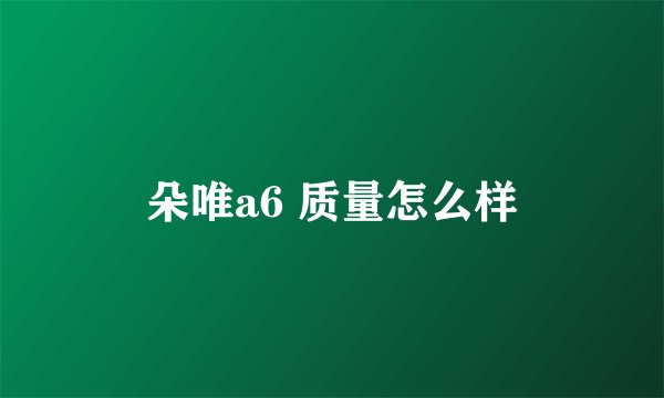 朵唯a6 质量怎么样