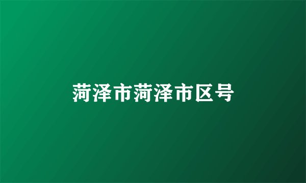 菏泽市菏泽市区号
