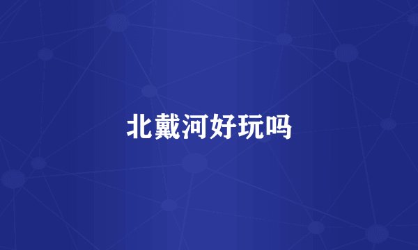 北戴河好玩吗