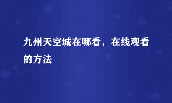 九州天空城在哪看，在线观看的方法