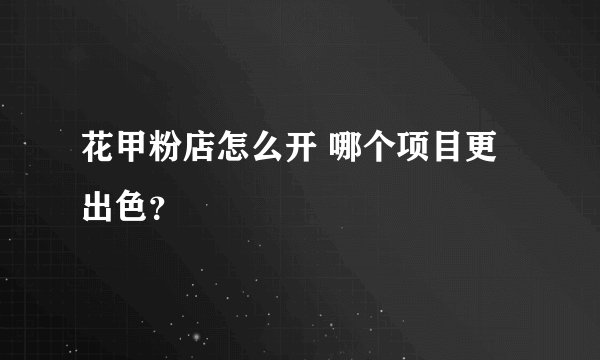 花甲粉店怎么开 哪个项目更出色？