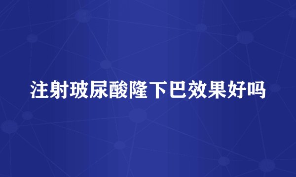 注射玻尿酸隆下巴效果好吗