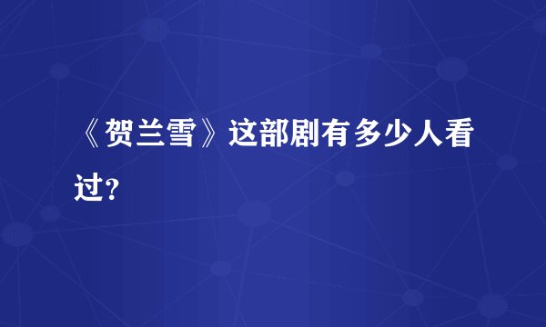 《贺兰雪》这部剧有多少人看过？
